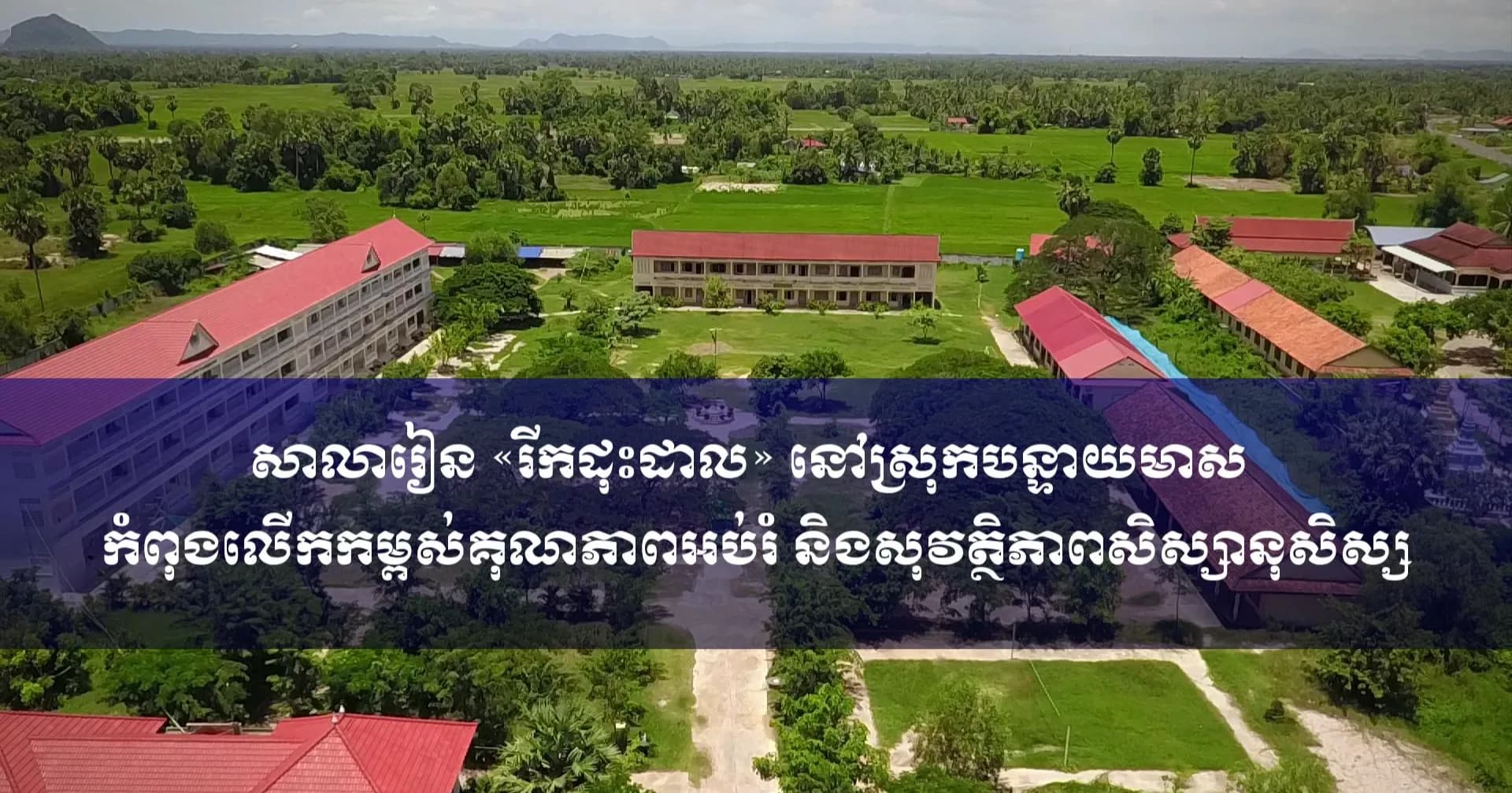 សាលារៀន «រីកដុះដាល» នៅស្រុកបន្ទាយមាស លើកកម្ពស់គុណភាពអប់រំ និងសុវត្ថិភាពសិស្សានុសិស្ស
