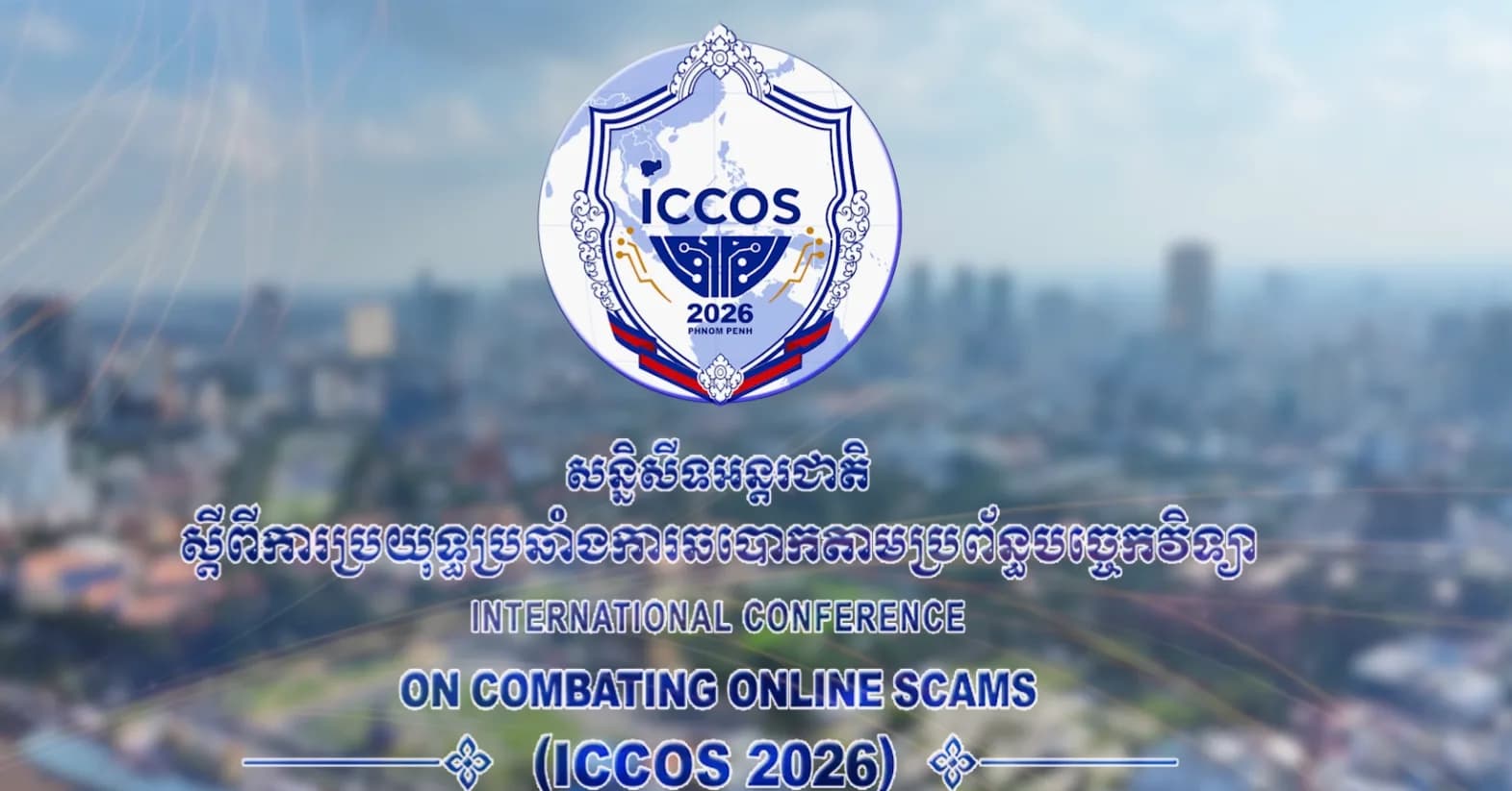 កម្ពុជាធ្វើជាម្ចាស់ផ្ទះរៀបចំសន្និសីទអន្តរជាតិស្តីពីការប្រយុទ្ធប្រឆាំងការឆបោកតាមប្រព័ន្ធបច្ចេកវិទ្យា(ICCOS) ក្រោមប្រធានបទ៖ «រួមគ្នាឆ្ពោះទៅកាត់ផ្តាច់ច្រវាក់ និងបញ្ចប់ការឆបោកតាមប្រព័ន្ធបច្ចេកវិទ្យា» ។